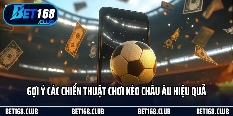 Kèo Châu Âu - Cách Chơi Đơn Giản Mà Hiệu Quả Tại Bet168 4 Gợi ý các chiến thuật chơi kèo châu Âu hiệu quả
