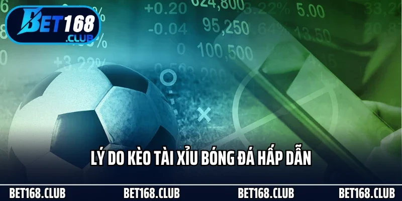 Kèo Tài Xỉu Là Gì? Hiểu Đúng Để Chơi Chuẩn Tại Bet168 2 Lý do kèo tài xỉu bóng đá hấp dẫn