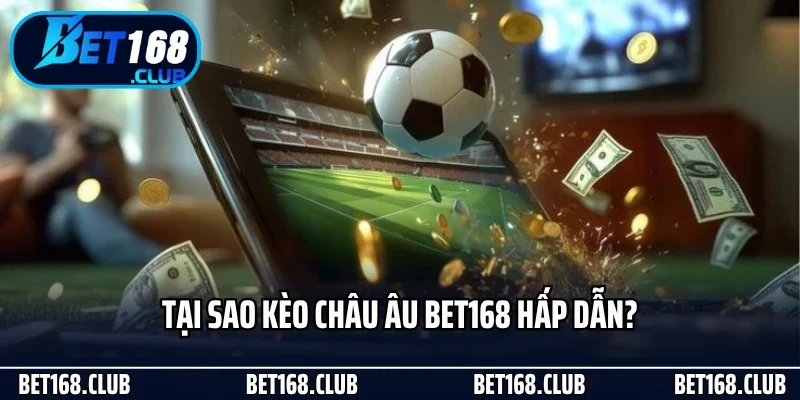 Kèo Châu Âu - Cách Chơi Đơn Giản Mà Hiệu Quả Tại Bet168 2 Tại sao kèo châu Âu Bet168 hấp dẫn?