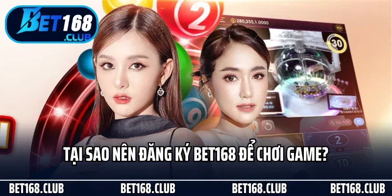Đăng Ký Bet168 - Thao Tác Mở Khóa Thế Giới Giải Trí Hot 2025 2 Tại sao nên đăng ký Bet168 để chơi game?